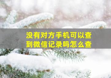 没有对方手机可以查到微信记录吗怎么查