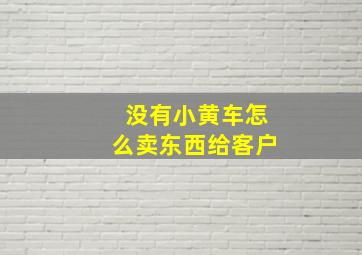 没有小黄车怎么卖东西给客户