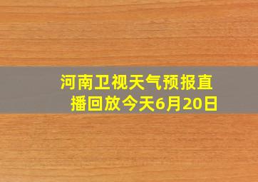 河南卫视天气预报直播回放今天6月20日