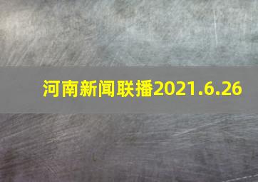 河南新闻联播2021.6.26