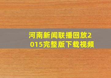 河南新闻联播回放2015完整版下载视频