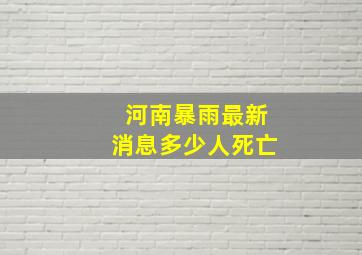 河南暴雨最新消息多少人死亡