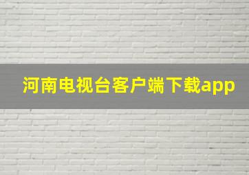 河南电视台客户端下载app