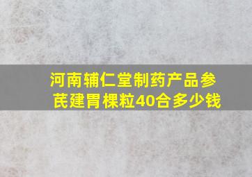 河南辅仁堂制药产品参芪建胃棵粒40合多少钱