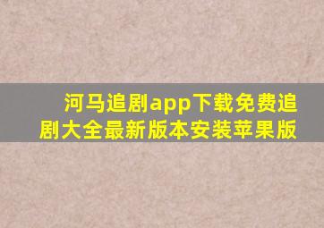 河马追剧app下载免费追剧大全最新版本安装苹果版