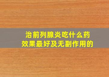 治前列腺炎吃什么药效果最好及无副作用的