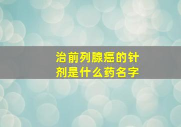 治前列腺癌的针剂是什么药名字