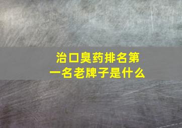 治口臭药排名第一名老牌子是什么