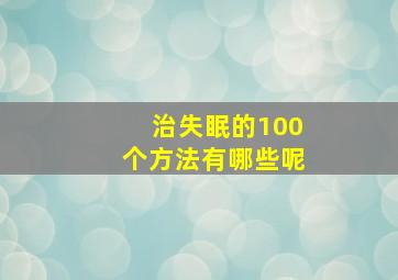 治失眠的100个方法有哪些呢