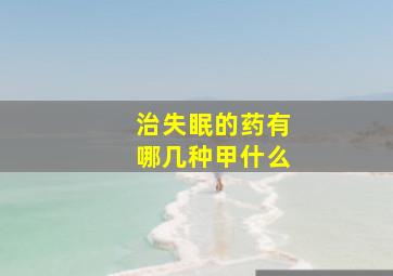 治失眠的药有哪几种甲什么