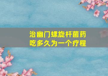 治幽门螺旋杆菌药吃多久为一个疗程