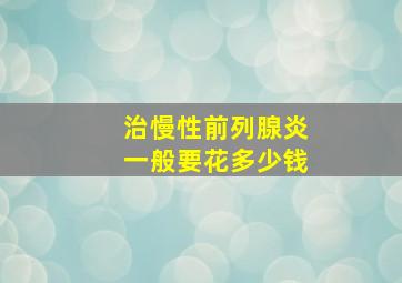 治慢性前列腺炎一般要花多少钱