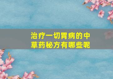 治疗一切胃病的中草药秘方有哪些呢