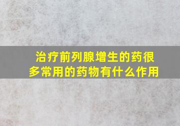 治疗前列腺增生的药很多常用的药物有什么作用