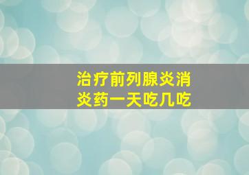 治疗前列腺炎消炎药一天吃几吃