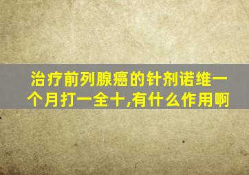 治疗前列腺癌的针剂诺维一个月打一全十,有什么作用啊