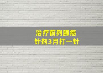 治疗前列腺癌针剂3月打一针