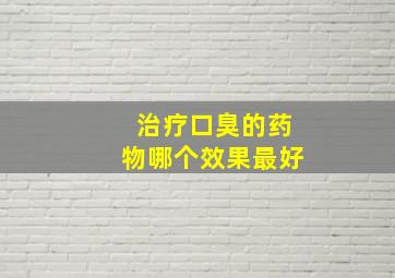 治疗口臭的药物哪个效果最好