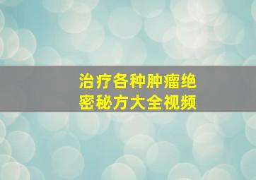 治疗各种肿瘤绝密秘方大全视频