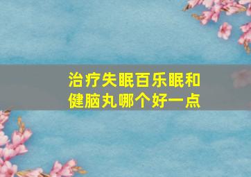 治疗失眠百乐眠和健脑丸哪个好一点