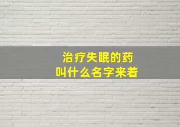 治疗失眠的药叫什么名字来着