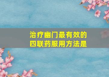 治疗幽门最有效的四联药服用方法是