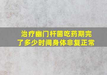 治疗幽门杆菌吃药期完了多少时间身体非复正常