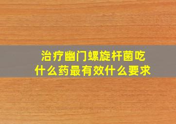 治疗幽门螺旋杆菌吃什么药最有效什么要求