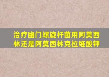 治疗幽门螺旋杆菌用阿莫西林还是阿莫西林克拉维酸钾