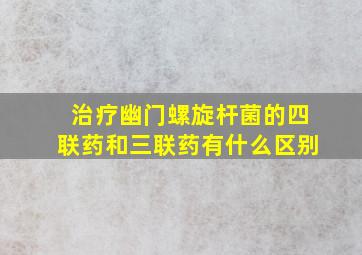 治疗幽门螺旋杆菌的四联药和三联药有什么区别