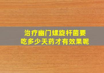 治疗幽门螺旋杆菌要吃多少天药才有效果呢