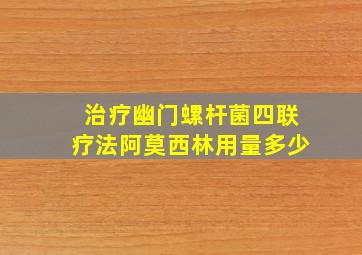 治疗幽门螺杆菌四联疗法阿莫西林用量多少