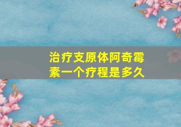 治疗支原体阿奇霉素一个疗程是多久