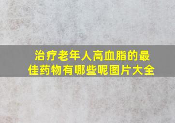 治疗老年人高血脂的最佳药物有哪些呢图片大全