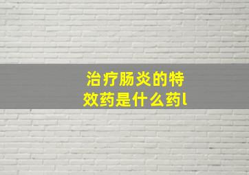 治疗肠炎的特效药是什么药l