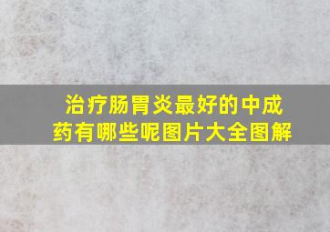 治疗肠胃炎最好的中成药有哪些呢图片大全图解