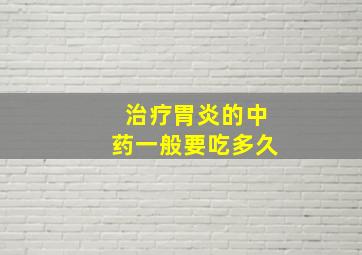 治疗胃炎的中药一般要吃多久