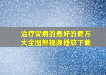 治疗胃病的最好的偏方大全图解视频播放下载