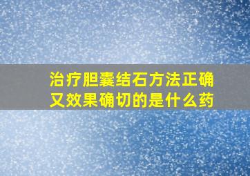 治疗胆囊结石方法正确又效果确切的是什么药