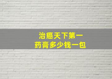 治癌天下第一药膏多少钱一包