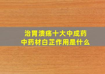 治胃溃疡十大中成药中药材白芷作用是什么