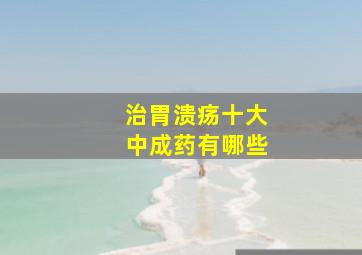 治胃溃疡十大中成药有哪些