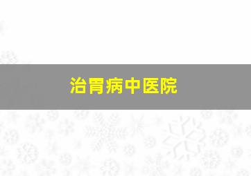 治胃病中医院