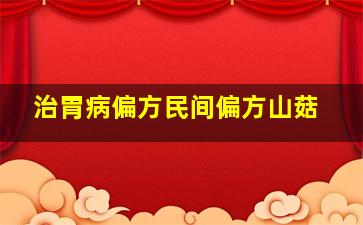 治胃病偏方民间偏方山菇