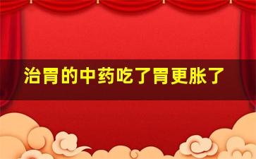 治胃的中药吃了胃更胀了