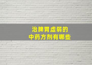 治脾胃虚弱的中药方剂有哪些