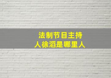 法制节目主持人徐滔是哪里人