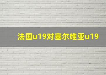 法国u19对塞尔维亚u19