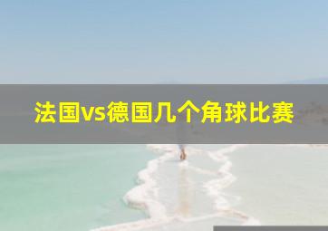 法国vs德国几个角球比赛