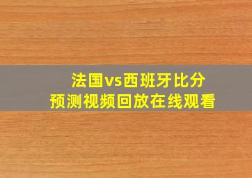 法国vs西班牙比分预测视频回放在线观看